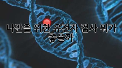 나만을 위한 유전자 검사, 뭐가 좋을까? 🤔🔍